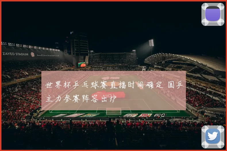 世界杯乒乓球赛直播时间确定 国乒主力参赛阵容出炉