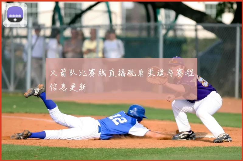 火箭队比赛线直播观看渠道与赛程信息更新