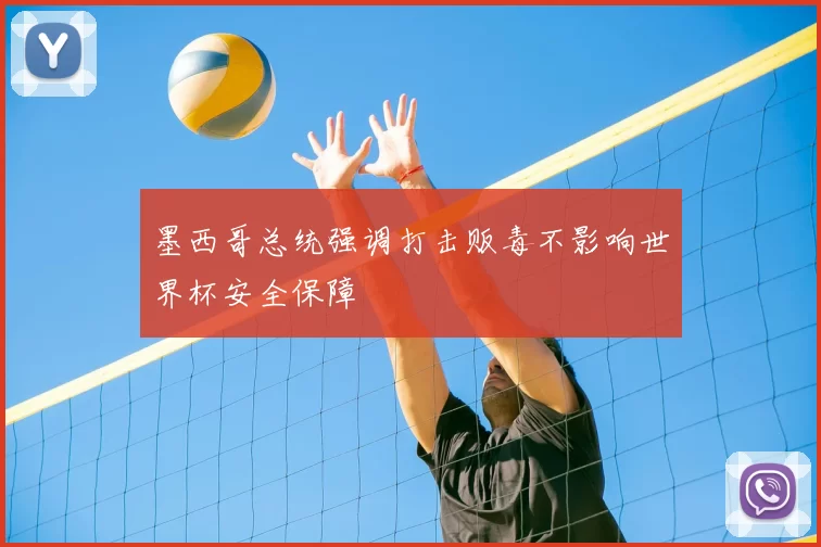 墨西哥总统强调打击贩毒不影响世界杯安全保障