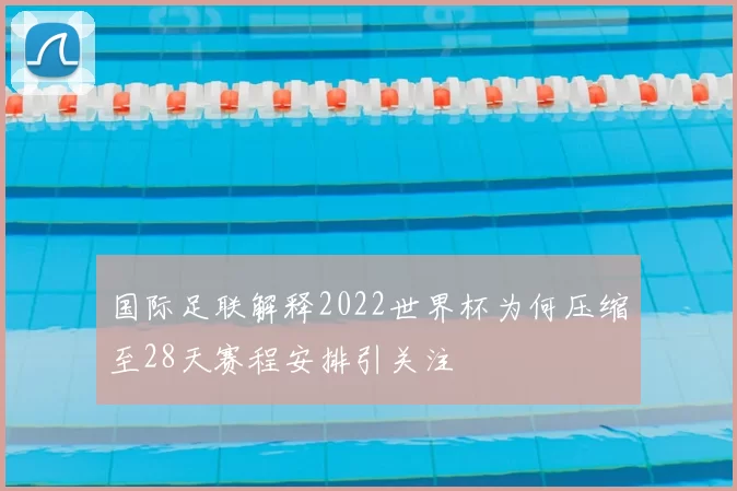 国际足联解释2022世界杯为何压缩至28天赛程安排引关注