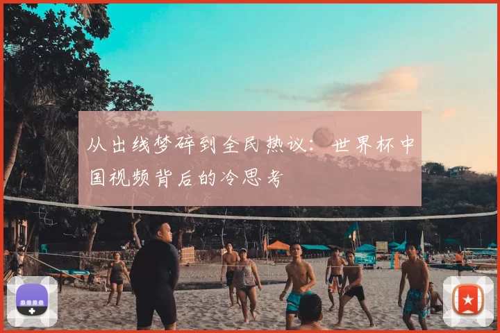 从出线梦碎到全民热议：世界杯中国视频背后的冷思考