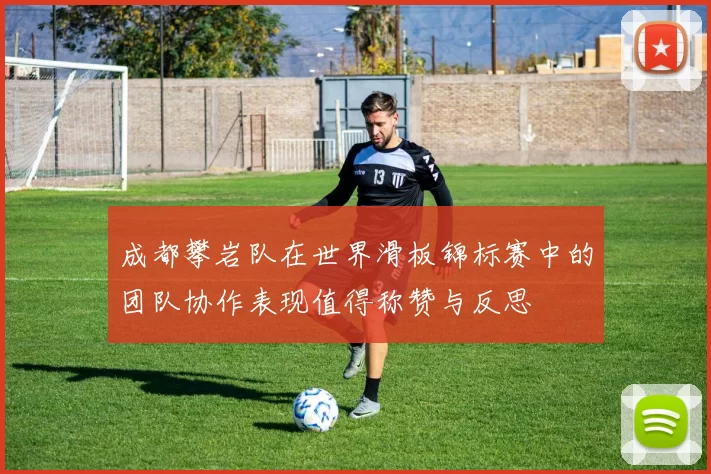 成都攀岩队在世界滑板锦标赛中的团队协作表现值得称赞与反思