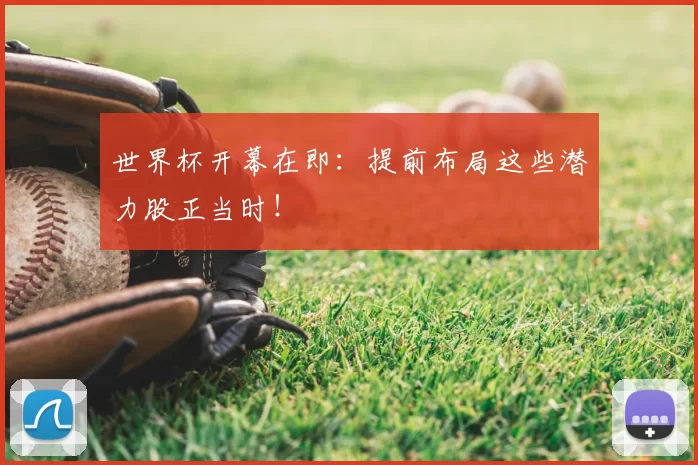 世界杯开幕在即:提前布局这些潜力股正当时!
