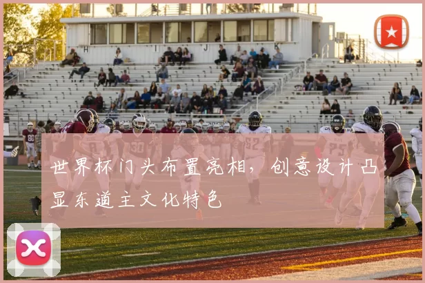 世界杯门头布置亮相，创意设计凸显东道主文化特色