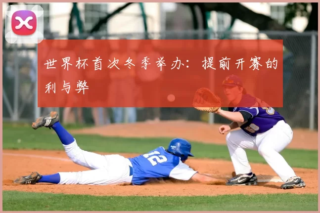 世界杯首次冬季举办：提前开赛的利与弊