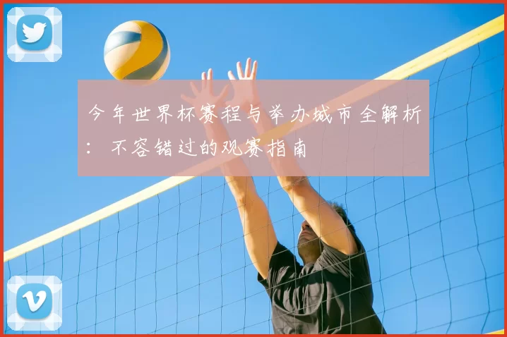 今年世界杯赛程与举办城市全解析:不容错过的观赛指南