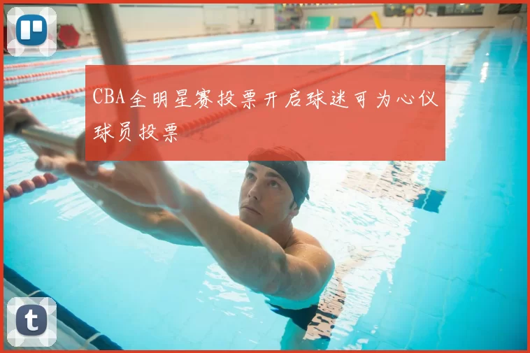 CBA全明星赛投票开启球迷可为心仪球员投票