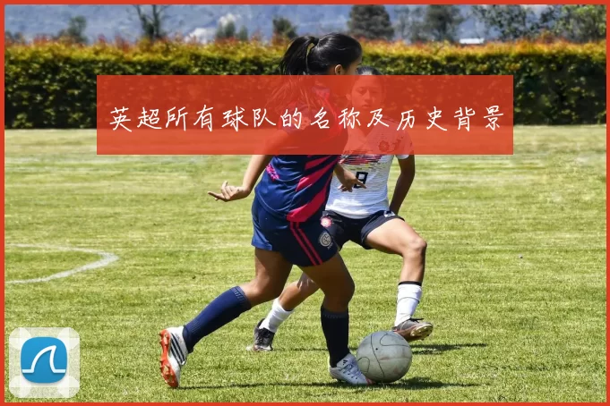 英超所有球队的名称及历史背景