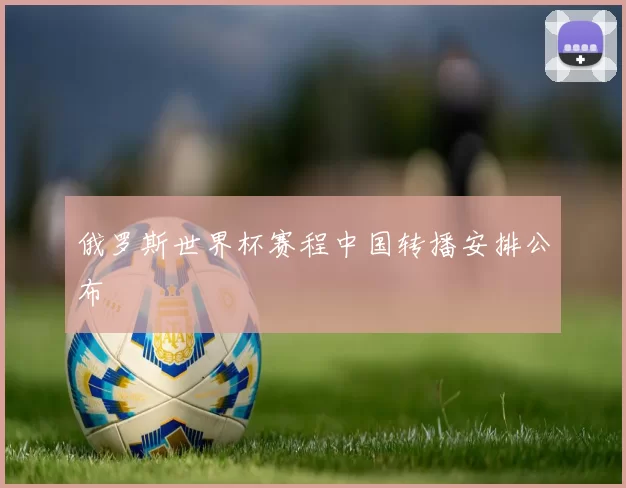 俄罗斯世界杯赛程中国转播安排公布