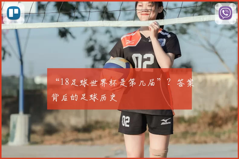 “18足球世界杯是第几届”？答案背后的足球历史