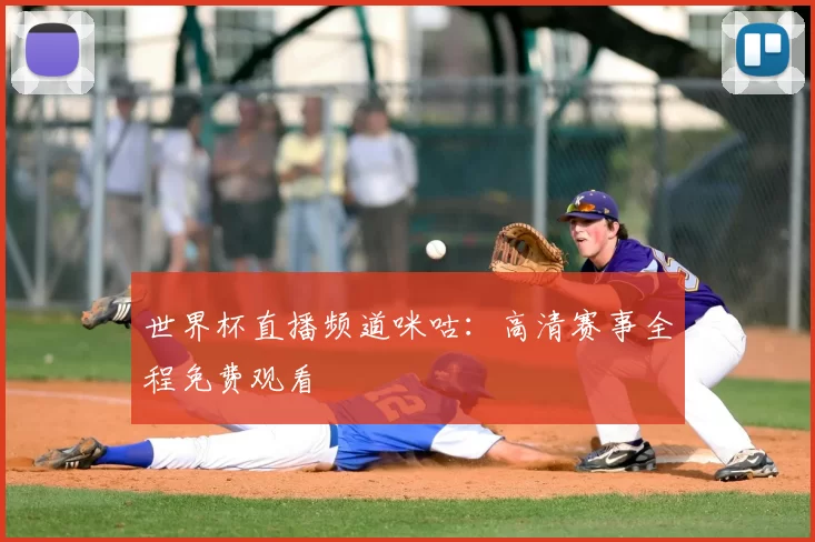 世界杯直播频道咪咕：高清赛事全程免费观看