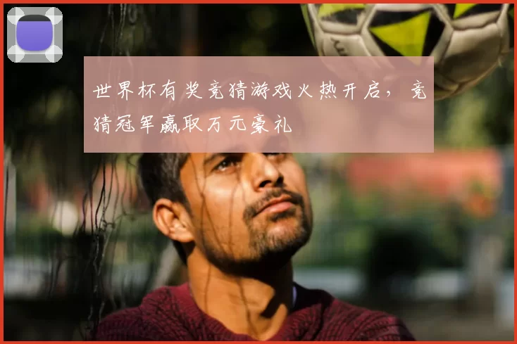 世界杯有奖竞猜游戏火热开启，竞猜冠军赢取万元豪礼