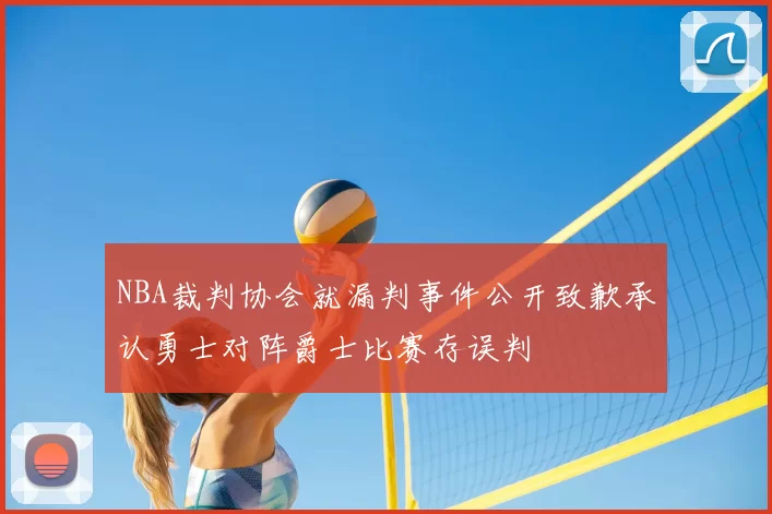 NBA裁判协会就漏判事件公开致歉承认勇士对阵爵士比赛存误判