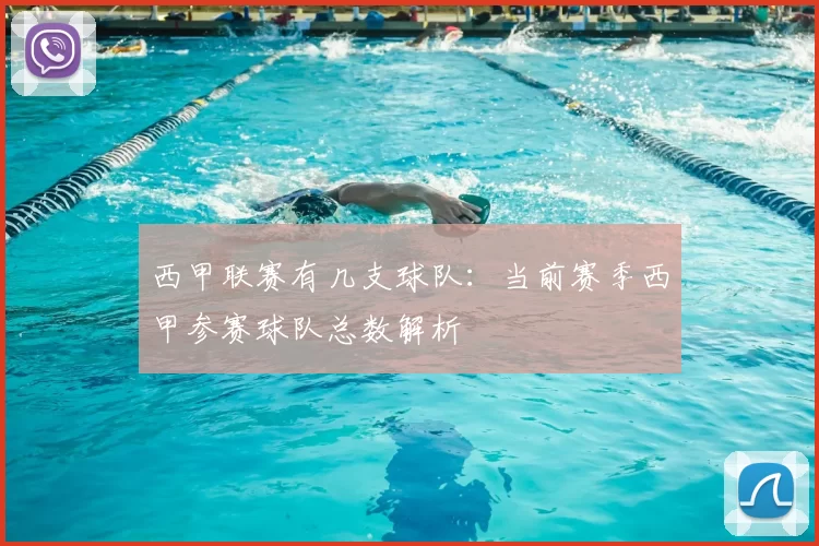 西甲联赛有几支球队：当前赛季西甲参赛球队总数解析