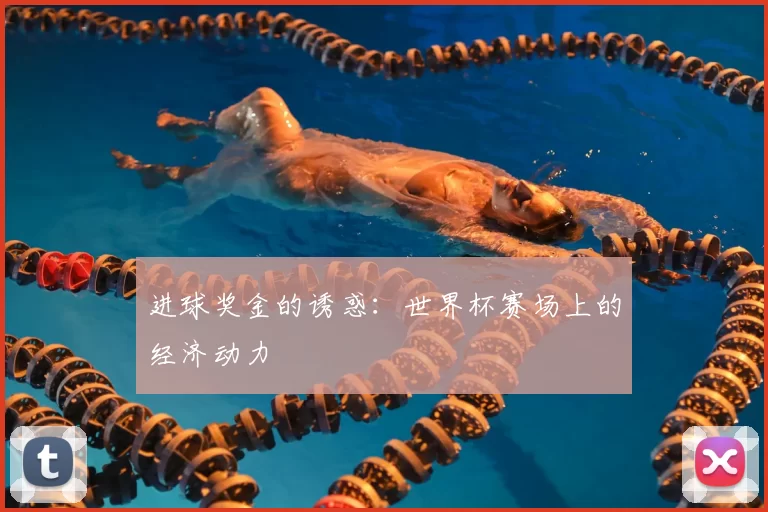 进球奖金的诱惑：世界杯赛场上的经济动力