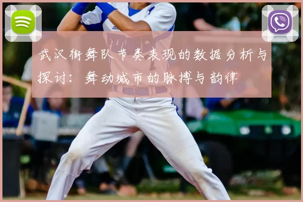 武汉街舞队节奏表现的数据分析与探讨:舞动城市的脉搏与韵律