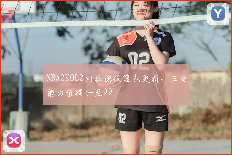NBA2KOL2利拉德投篮包更新，三分能力值提升至99