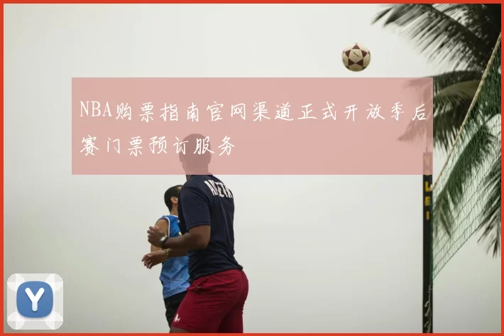 NBA购票指南官网渠道正式开放季后赛门票预订服务