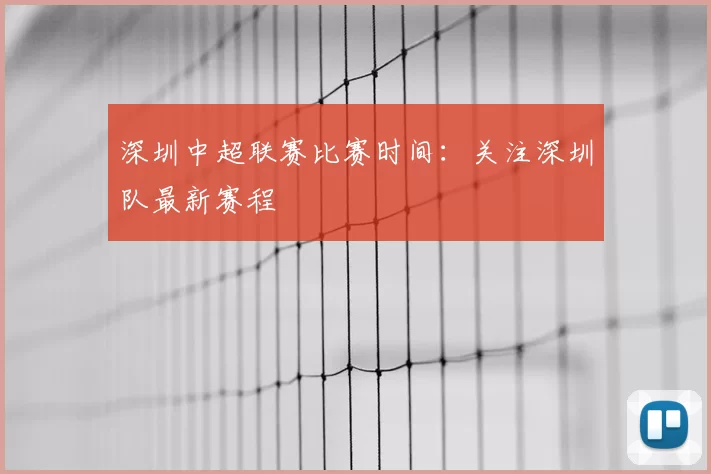 深圳中超联赛比赛时间:关注深圳队最新赛程