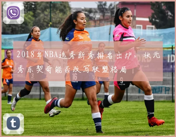 2018年NBA选秀新秀排名出炉，状元秀东契奇能否改写联盟格局