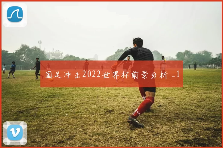 国足冲击2022世界杯前景分析 _1
