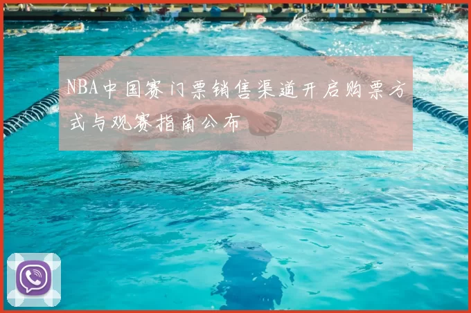 NBA中国赛门票销售渠道开启购票方式与观赛指南公布