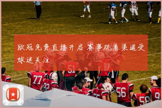 欧冠免费直播开启 赛事观看渠道受球迷关注